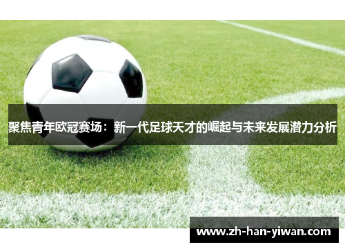 聚焦青年欧冠赛场：新一代足球天才的崛起与未来发展潜力分析