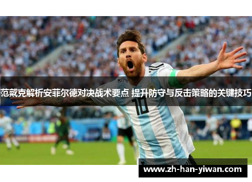 范戴克解析安菲尔德对决战术要点 提升防守与反击策略的关键技巧