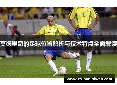 莫德里奇的足球位置解析与技术特点全面解读