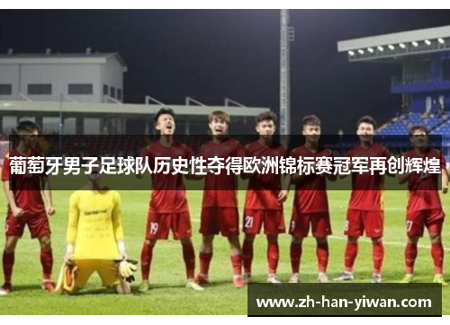 葡萄牙男子足球队历史性夺得欧洲锦标赛冠军再创辉煌