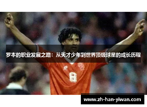 罗本的职业发展之路：从天才少年到世界顶级球星的成长历程