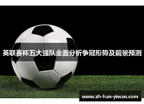 英联赛杯五大强队全面分析争冠形势及前景预测