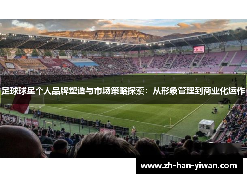 足球球星个人品牌塑造与市场策略探索：从形象管理到商业化运作