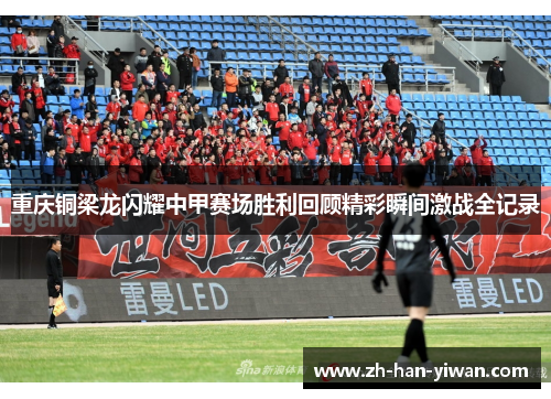 重庆铜梁龙闪耀中甲赛场胜利回顾精彩瞬间激战全记录