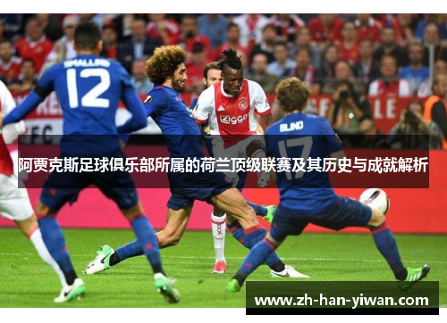 阿贾克斯足球俱乐部所属的荷兰顶级联赛及其历史与成就解析 阿贾克斯足球俱乐部所属的荷兰顶级联赛及其历史与成就解析