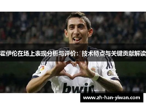 霍伊伦在场上表现分析与评价：技术特点与关键贡献解读