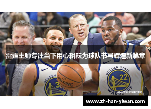 雷霆主帅专注当下用心耕耘为球队书写辉煌新篇章