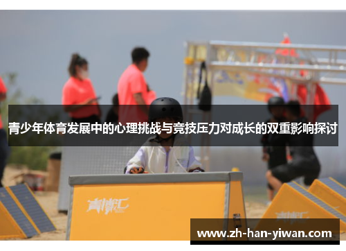 青少年体育发展中的心理挑战与竞技压力对成长的双重影响探讨