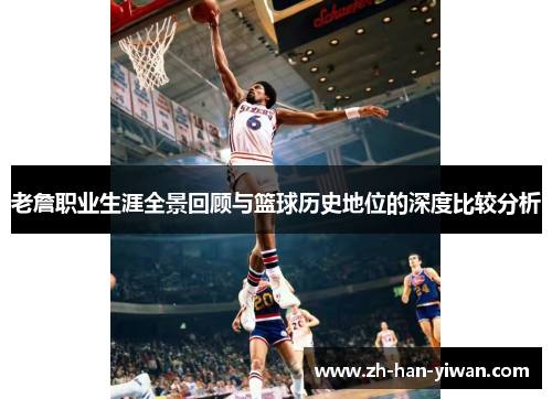 老詹职业生涯全景回顾与篮球历史地位的深度比较分析 老詹职业生涯全景回顾与篮球历史地位的深度比较分析