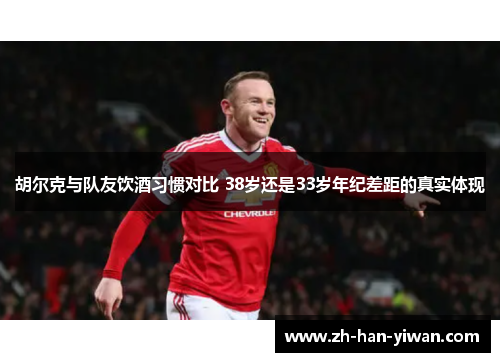 胡尔克与队友饮酒习惯对比 38岁还是33岁年纪差距的真实体现