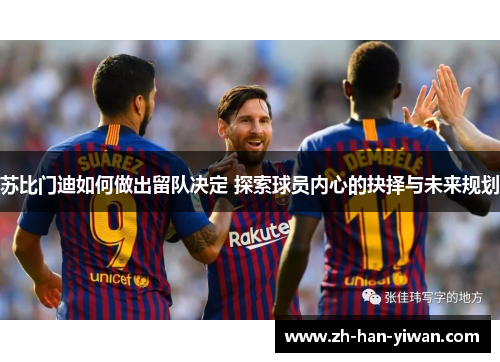 苏比门迪如何做出留队决定 探索球员内心的抉择与未来规划