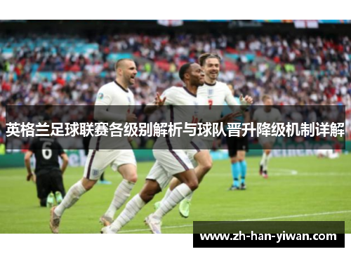 英格兰足球联赛各级别解析与球队晋升降级机制详解 英格兰足球联赛各级别解析与球队晋升降级机制详解