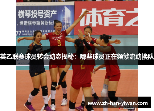 英乙联赛球员转会动态揭秘：哪些球员正在频繁流动换队