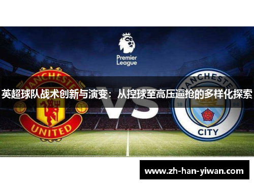 英超球队战术创新与演变:从控球至高压逼抢的多样化探索 英超球队战术创新与演变:从控球至高压逼抢的多样化探索