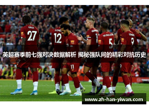 英超赛季前七强对决数据解析 揭秘强队间的精彩对抗历史 英超赛季前七强对决数据解析 揭秘强队间的精彩对抗历史