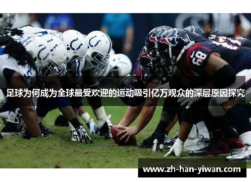 足球为何成为全球最受欢迎的运动吸引亿万观众的深层原因探究 足球为何成为全球最受欢迎的运动吸引亿万观众的深层原因探究