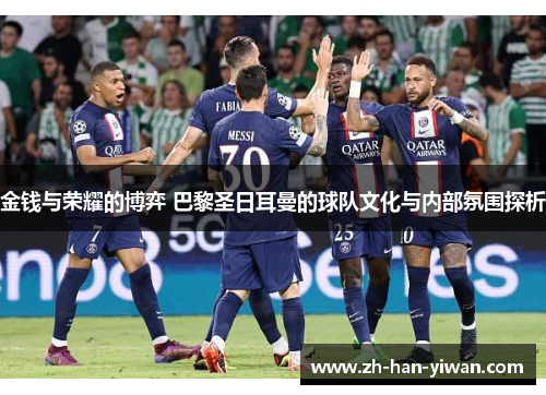 金钱与荣耀的博弈 巴黎圣日耳曼的球队文化与内部氛围探析
