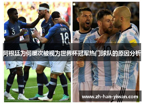 阿根廷为何屡次被视为世界杯冠军热门球队的原因分析