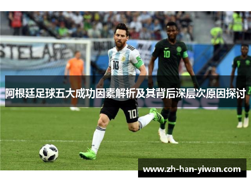 阿根廷足球五大成功因素解析及其背后深层次原因探讨 阿根廷足球五大成功因素解析及其背后深层次原因探讨