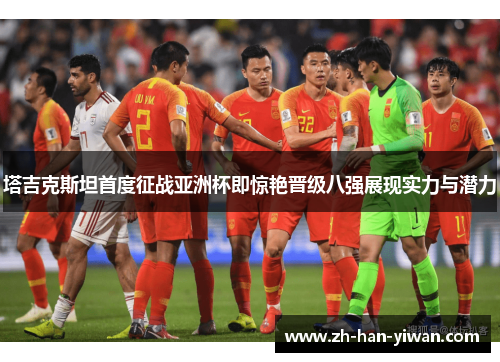 塔吉克斯坦首度征战亚洲杯即惊艳晋级八强展现实力与潜力 塔吉克斯坦首度征战亚洲杯即惊艳晋级八强展现实力与潜力