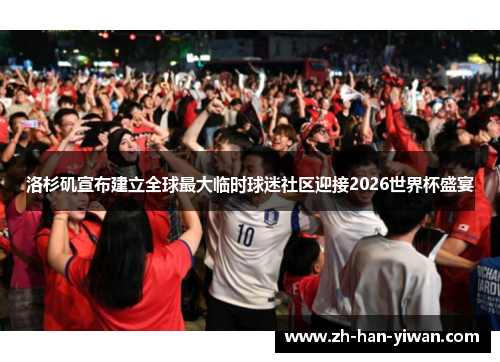 洛杉矶宣布建立全球最大临时球迷社区迎接2026世界杯盛宴 洛杉矶宣布建立全球最大临时球迷社区迎接2026世界杯盛宴