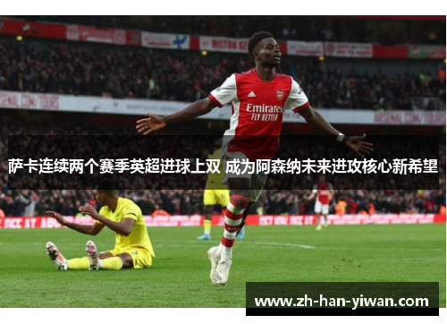 萨卡连续两个赛季英超进球上双 成为阿森纳未来进攻核心新希望