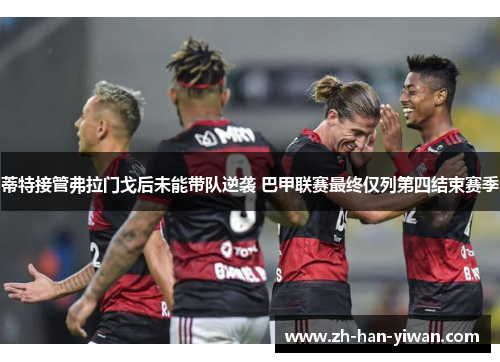 蒂特接管弗拉门戈后未能带队逆袭 巴甲联赛最终仅列第四结束赛季