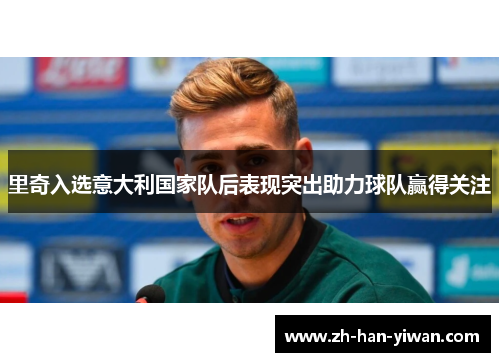 里奇入选意大利国家队后表现突出助力球队赢得关注