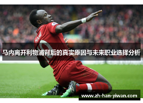 马内离开利物浦背后的真实原因与未来职业选择分析