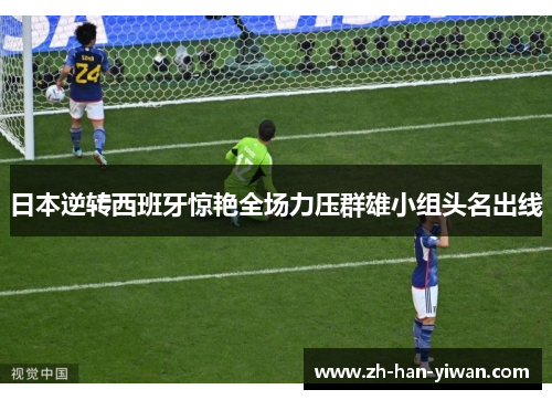日本逆转西班牙惊艳全场力压群雄小组头名出线 日本逆转西班牙惊艳全场力压群雄小组头名出线