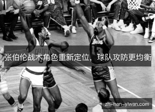 张伯伦战术角色重新定位,球队攻防更均衡 张伯伦战术角色重新定位,球队攻防更均衡