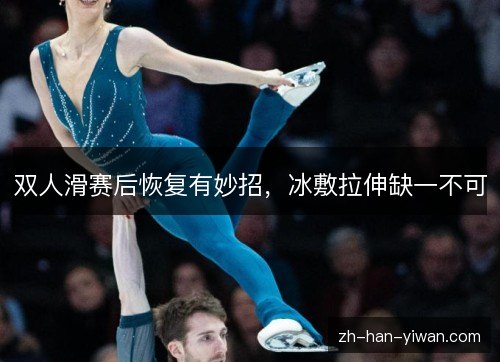 双人滑赛后恢复有妙招，冰敷拉伸缺一不可